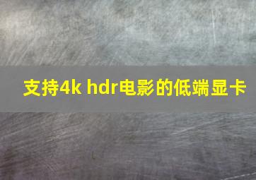 支持4k hdr电影的低端显卡